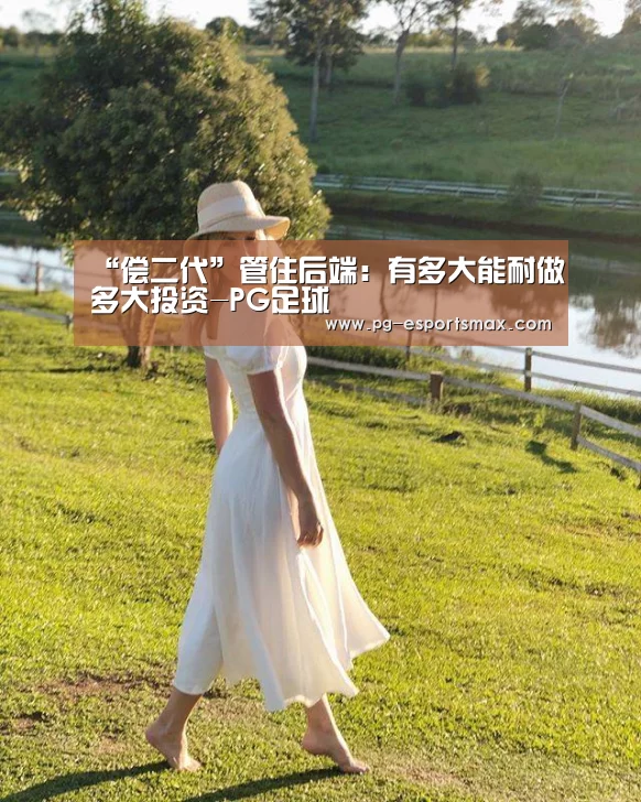 “偿二代”管住后端:有多大能耐做多大投资-PG足球(图2) PG篮球