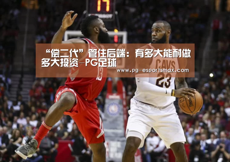 “偿二代”管住后端:有多大能耐做多大投资-PG足球(图3) PG体育