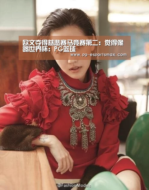 欧文夺得慈悲赛马竞赛第二:觉得像踢世界杯:PG篮球(图1) PG篮球