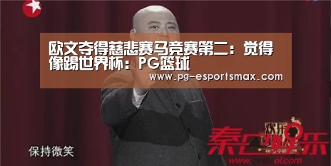 欧文夺得慈悲赛马竞赛第二:觉得像踢世界杯:PG篮球(图4) PG足球