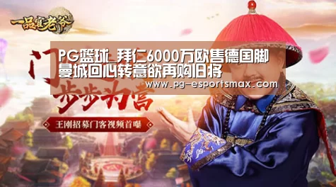 PG篮球_拜仁6000万欧售德国脚 曼城回心转意欲再购旧将(图1) PG体育