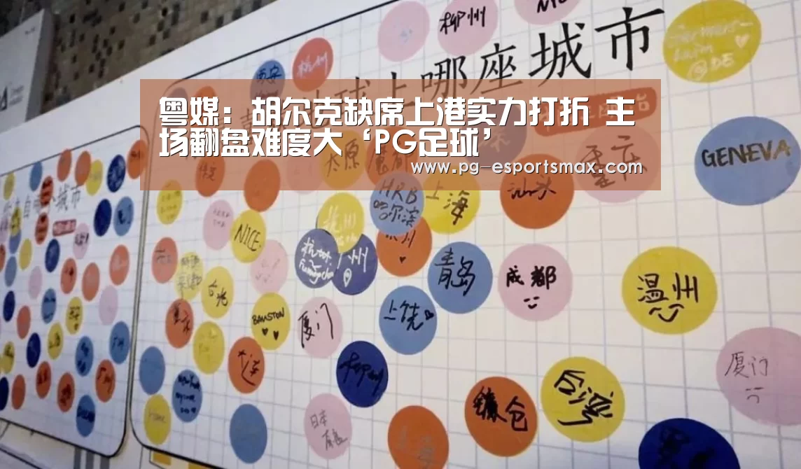 粤媒:胡尔克缺席上港实力打折 主场翻盘难度大‘PG足球’(图1) PG竞猜